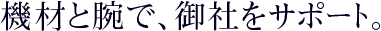 機材と腕で、御社をサポート。